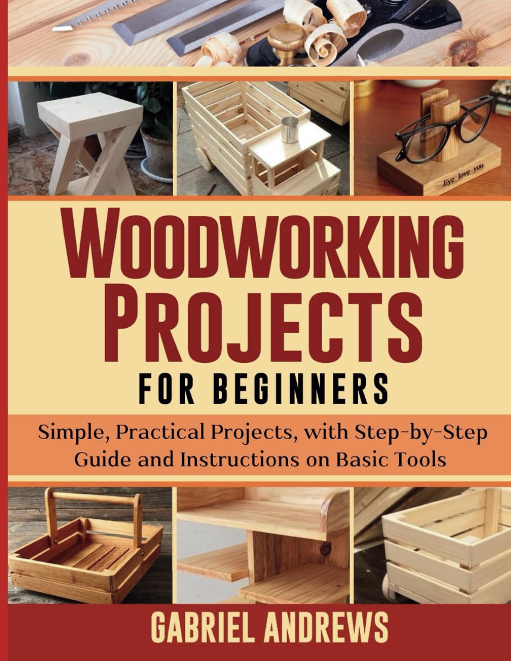Woodworking Projects for Beginners: Simple, Practical Projects, with Step-by-Step Guide and Instructions on Basic Tools (The Business and Craft of Woodworking Series)