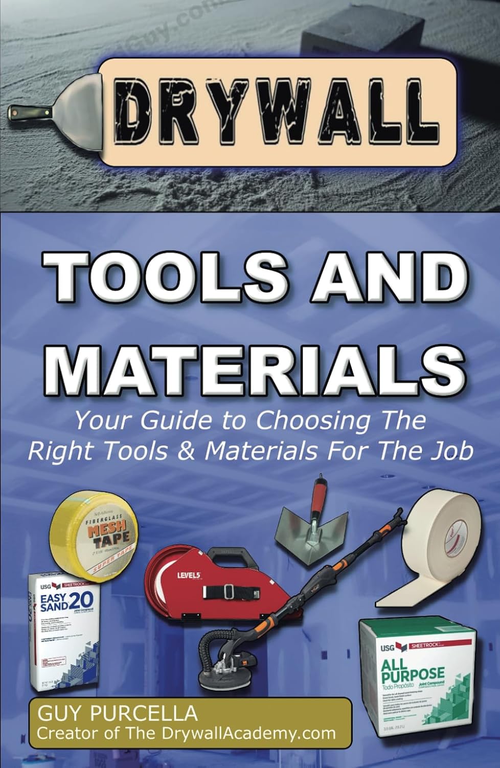 Your Guide to Understanding Drywall Tools and Materials: Reduce the Frustration and Wasted Money when Choosing Drywall Tools and Materials