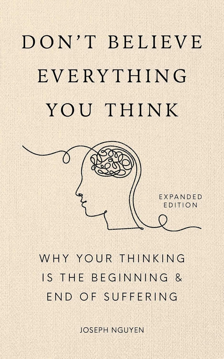Don\'t Believe Everything You Think (Expanded Edition): Why Your Thinking Is The Beginning & End Of Suffering (Graduation Gift) (Books By Joseph Nguyen)
